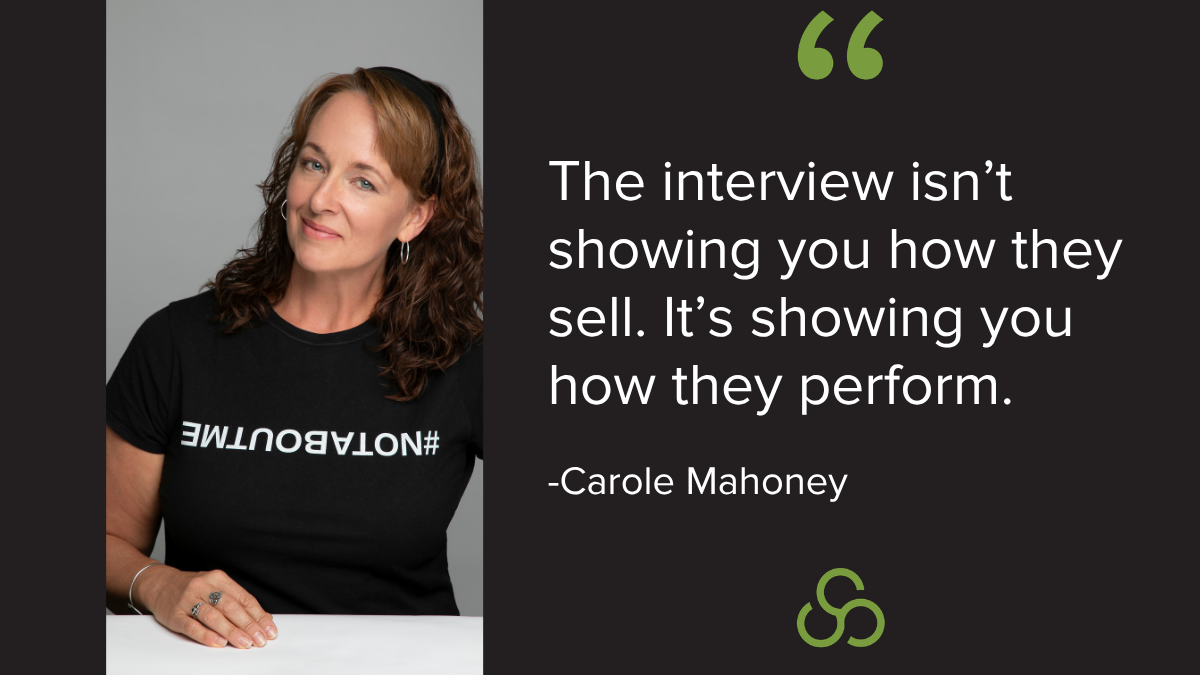 Quote by Carole Mahoney: The interview isn’t showing you how they sell. It’s showing you how they perform.
