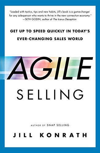 Agile Selling Get Up to Speed Quickly in Todays Ever Changing Sales World By Jill Konrath